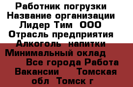 Работник погрузки › Название организации ­ Лидер Тим, ООО › Отрасль предприятия ­ Алкоголь, напитки › Минимальный оклад ­ 20 000 - Все города Работа » Вакансии   . Томская обл.,Томск г.